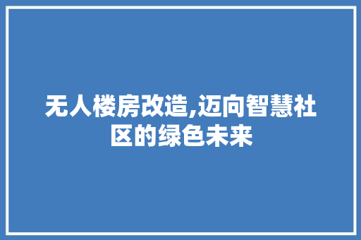 无人楼房改造,迈向智慧社区的绿色未来