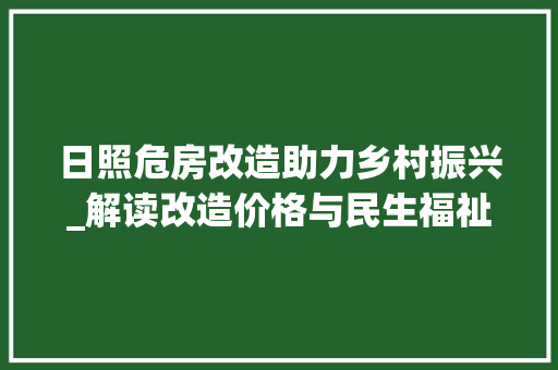 日照危房改造助力乡村振兴_解读改造价格与民生福祉