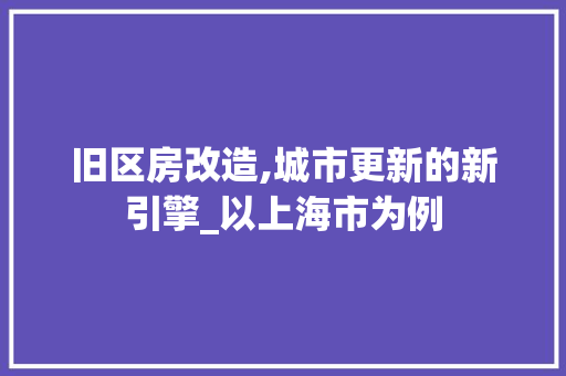 旧区房改造,城市更新的新引擎_以上海市为例
