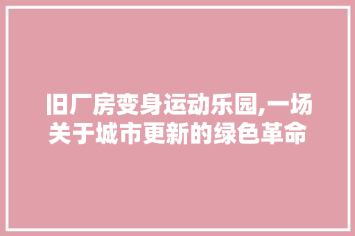 旧厂房变身运动乐园,一场关于城市更新的绿色革命