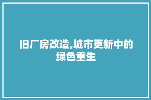 旧厂房改造,城市更新中的绿色重生