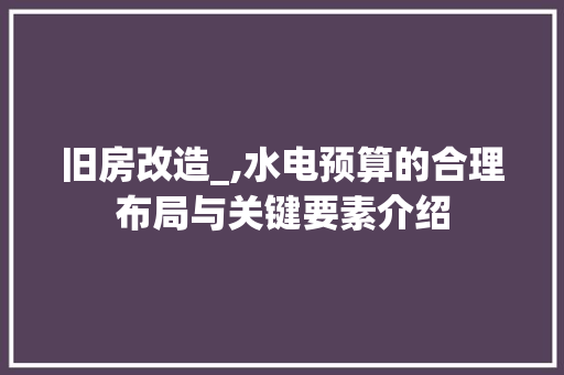 旧房改造_,水电预算的合理布局与关键要素介绍