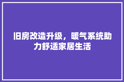旧房改造升级，暖气系统助力舒适家居生活