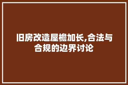 旧房改造屋檐加长,合法与合规的边界讨论