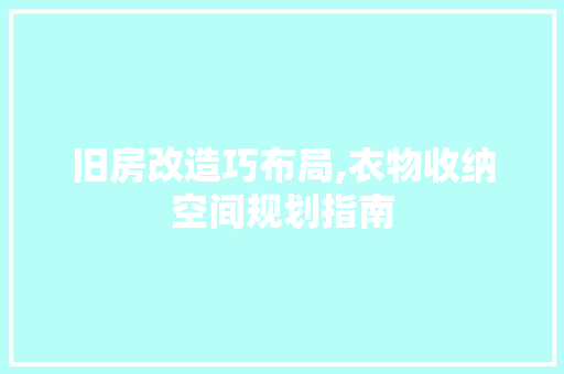 旧房改造巧布局,衣物收纳空间规划指南 知识问答