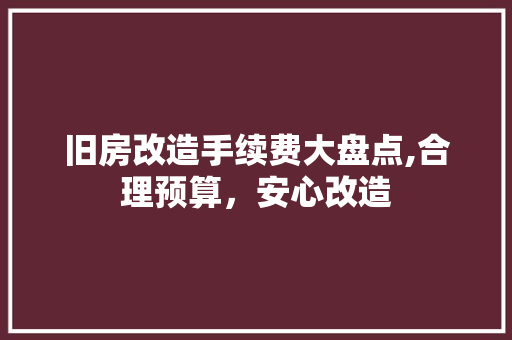 旧房改造手续费大盘点,合理预算，安心改造