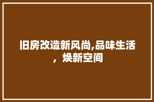 旧房改造新风尚,品味生活，焕新空间