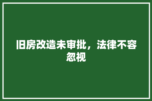旧房改造未审批，法律不容忽视