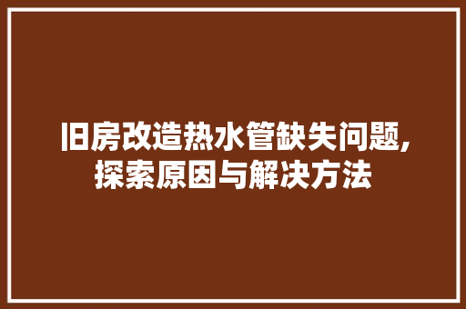 旧房改造热水管缺失问题,探索原因与解决方法