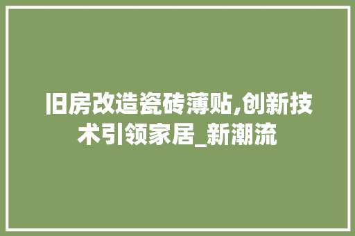 旧房改造瓷砖薄贴,创新技术引领家居_新潮流