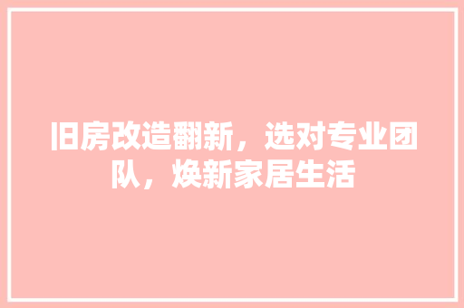 旧房改造翻新，选对专业团队，焕新家居生活