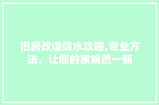 旧房改造防水攻略,专业方法，让您的家焕然一新 材料设备