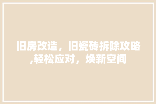 旧房改造，旧瓷砖拆除攻略,轻松应对，焕新空间