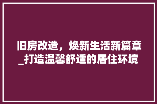 旧房改造，焕新生活新篇章_打造温馨舒适的居住环境 住宅建筑设计