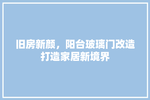 旧房新颜，阳台玻璃门改造打造家居新境界