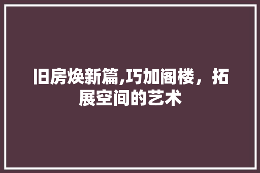 旧房焕新篇,巧加阁楼，拓展空间的艺术