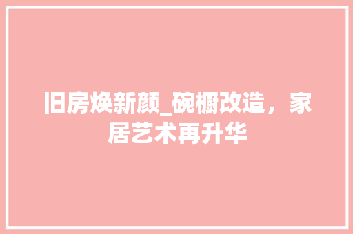 旧房焕新颜_碗橱改造，家居艺术再升华