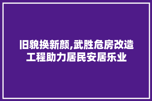 旧貌换新颜,武胜危房改造工程助力居民安居乐业