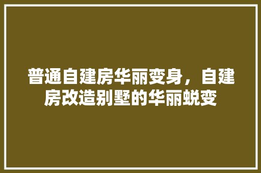普通自建房华丽变身，自建房改造别墅的华丽蜕变