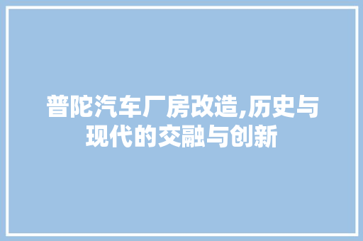 普陀汽车厂房改造,历史与现代的交融与创新