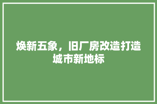 焕新五象，旧厂房改造打造城市新地标 设计原则