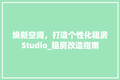 焕新空间，打造个性化租房Studio_租房改造指南