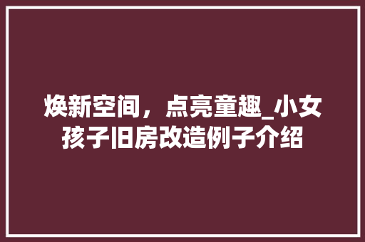 焕新空间，点亮童趣_小女孩子旧房改造例子介绍 常见问题