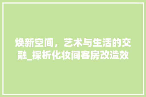 焕新空间，艺术与生活的交融_探析化妆间客房改造效果图背后的美学智慧