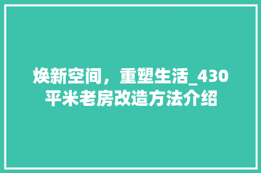焕新空间，重塑生活_430平米老房改造方法介绍
