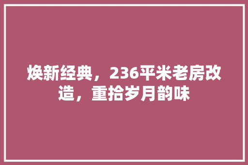焕新经典，236平米老房改造，重拾岁月韵味 材料设备