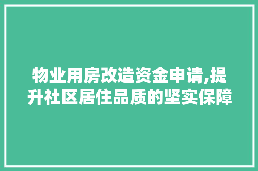 物业用房改造资金申请,提升社区居住品质的坚实保障 生态建筑设计