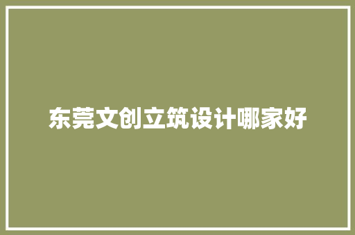 东莞文创立筑设计哪家好 常见问题