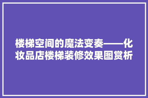 楼梯空间的魔法变奏——化妆品店楼梯装修效果图赏析