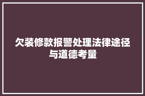 欠装修款报警处理法律途径与道德考量
