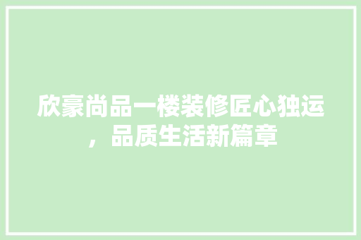 欣豪尚品一楼装修匠心独运，品质生活新篇章