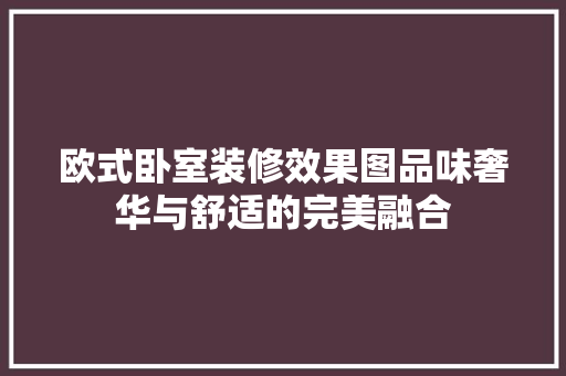欧式卧室装修效果图品味奢华与舒适的完美融合