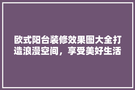 欧式阳台装修效果图大全打造浪漫空间，享受美好生活