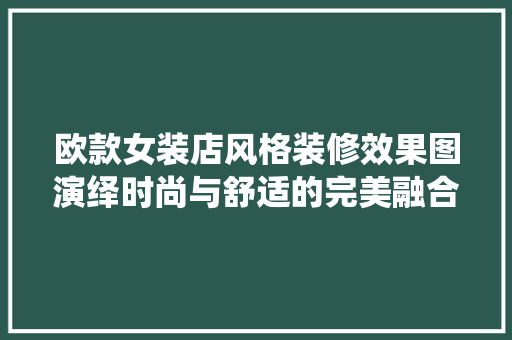 欧款女装店风格装修效果图演绎时尚与舒适的完美融合