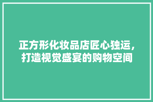 正方形化妆品店匠心独运，打造视觉盛宴的购物空间