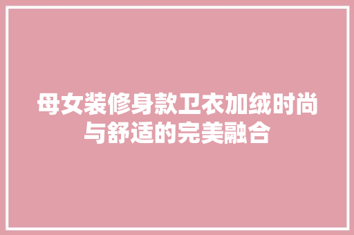 母女装修身款卫衣加绒时尚与舒适的完美融合
