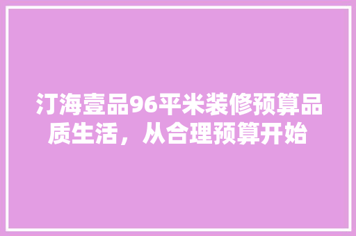 汀海壹品96平米装修预算品质生活，从合理预算开始