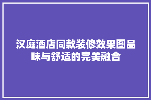 汉庭酒店同款装修效果图品味与舒适的完美融合