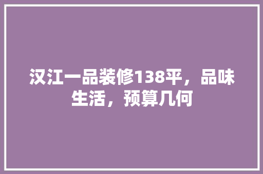 汉江一品装修138平，品味生活，预算几何 公共建筑设计