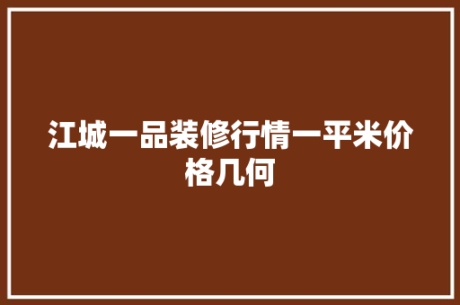 江城一品装修行情一平米价格几何