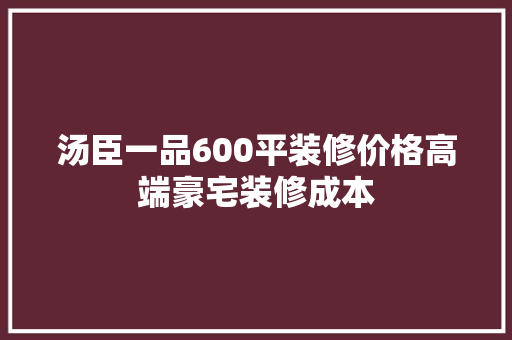 汤臣一品600平装修价格高端豪宅装修成本