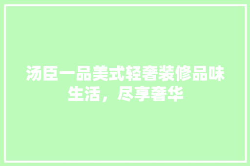汤臣一品美式轻奢装修品味生活，尽享奢华