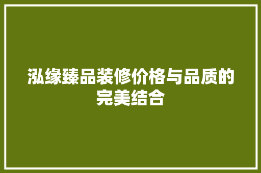 泓缘臻品装修价格与品质的完美结合