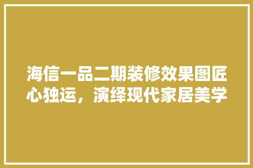 海信一品二期装修效果图匠心独运，演绎现代家居美学