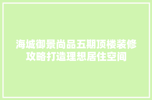 海城御景尚品五期顶楼装修攻略打造理想居住空间