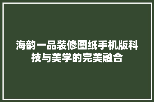 海韵一品装修图纸手机版科技与美学的完美融合